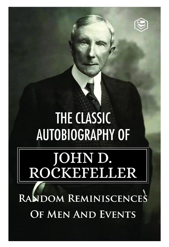 The Classic Autobiography of John D. Rockefeller Random Reminiscences of Men and Events