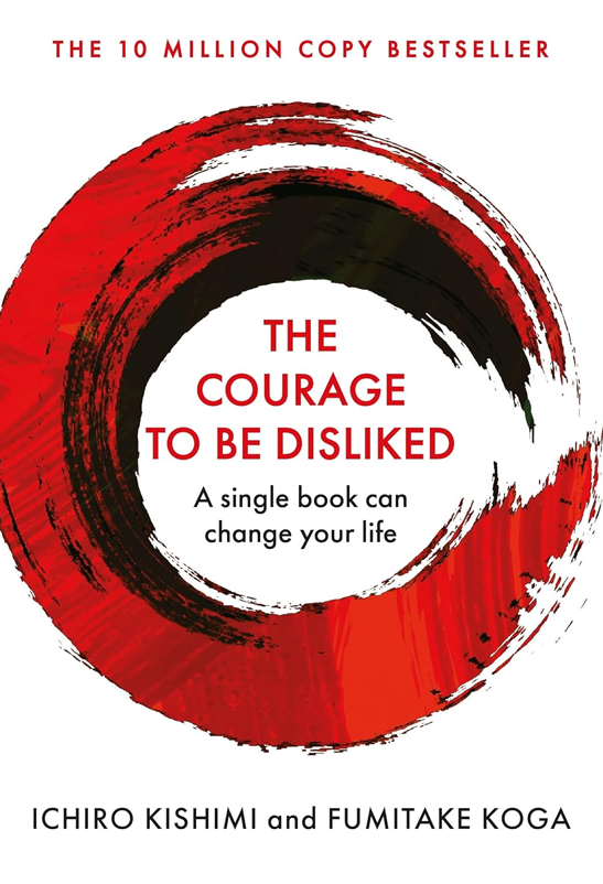 Courage To Be Disliked, The: How to free yourself, change your life and achieve real happiness